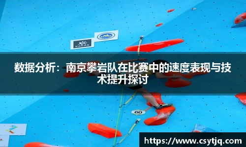 数据分析：南京攀岩队在比赛中的速度表现与技术提升探讨