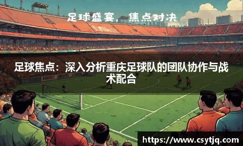 足球焦点：深入分析重庆足球队的团队协作与战术配合