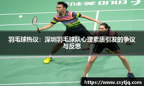 羽毛球热议：深圳羽毛球队心理素质引发的争议与反思